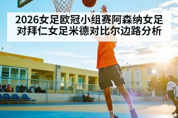 2026女足欧冠小组赛阿森纳女足对拜仁女足米德对比尔边路分析