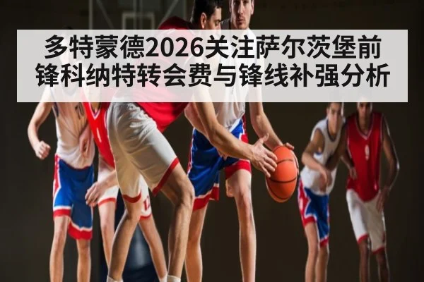 多特蒙德2026关注萨尔茨堡前锋科纳特转会费与锋线补强分析